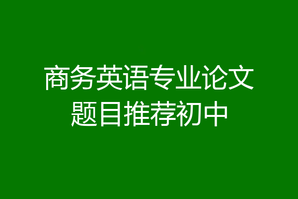 商务英语专业论文题目推荐初中