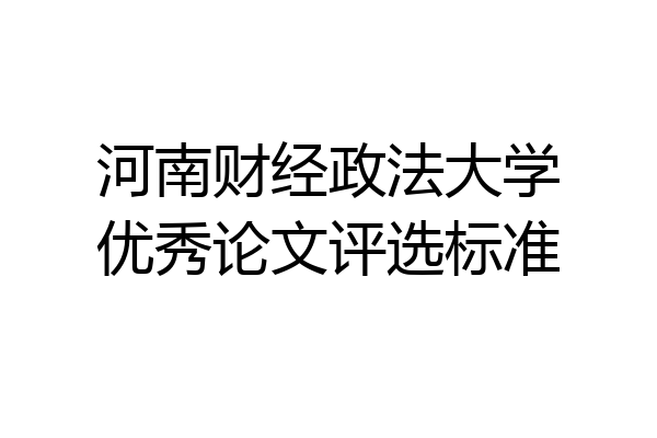 河南财经政法大学优秀论文评选标准