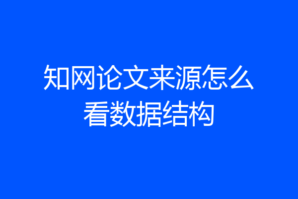 知网论文来源怎么看数据结构