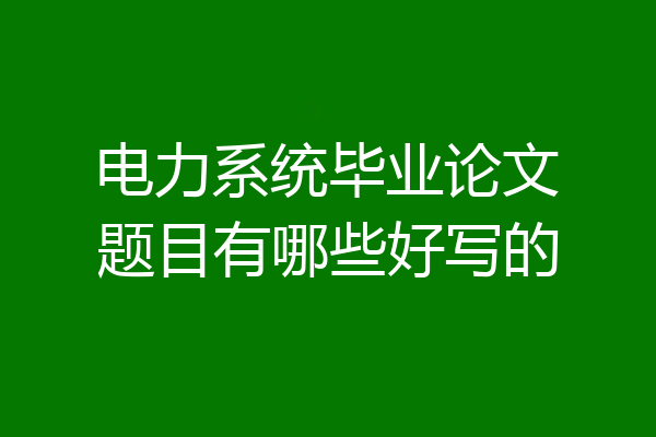 电力系统毕业论文题目有哪些好写的