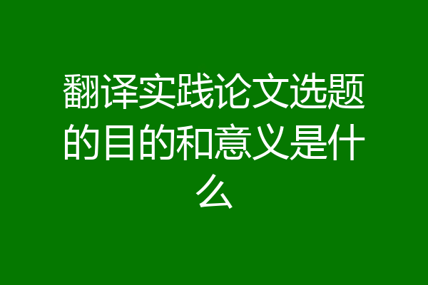 翻译实践论文选题的目的和意义是什么