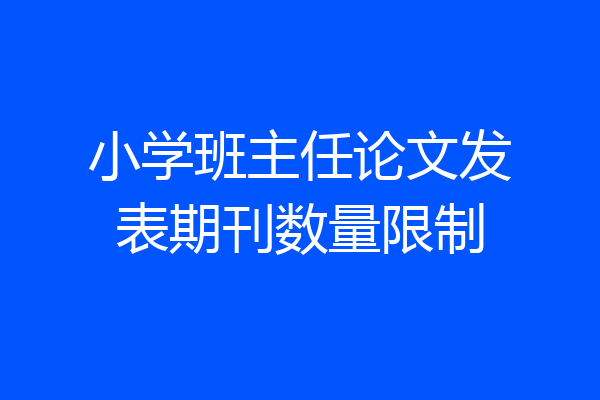 小学班主任论文发表期刊数量限制