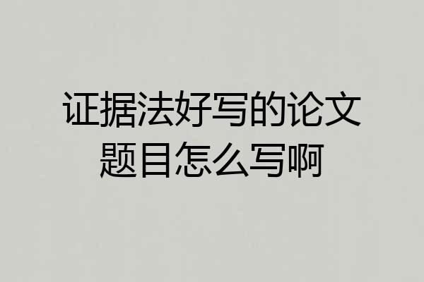 证据法好写的论文题目怎么写啊