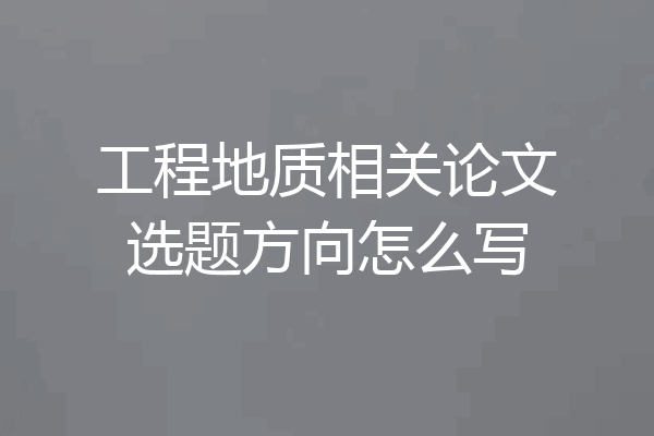 工程地质相关论文选题方向怎么写