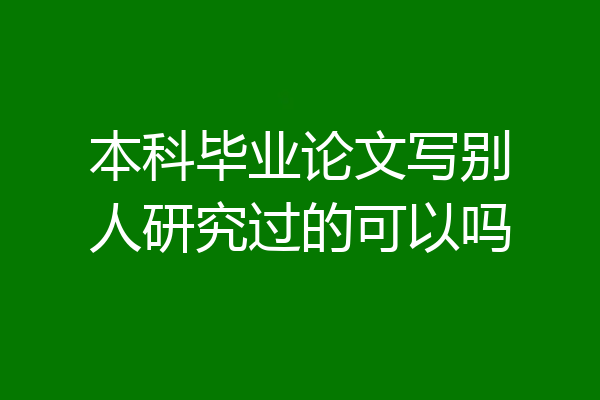 本科毕业论文写别人研究过的可以吗