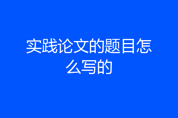 实践论文的题目怎么写的