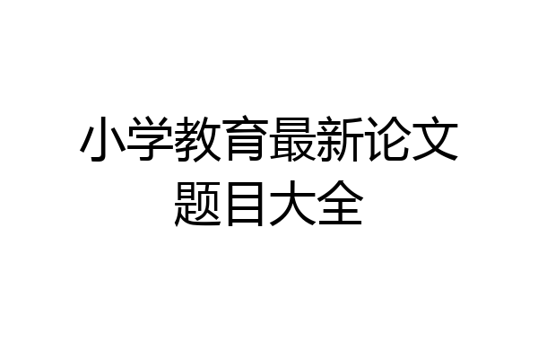 小学教育最新论文题目大全