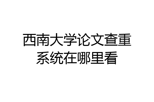 西南大学论文查重系统在哪里看
