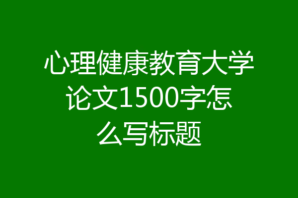 心理健康教育大学论文1500字怎么写标题
