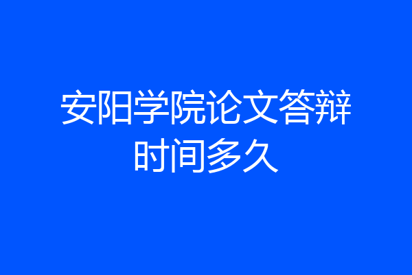 安阳学院论文答辩时间多久