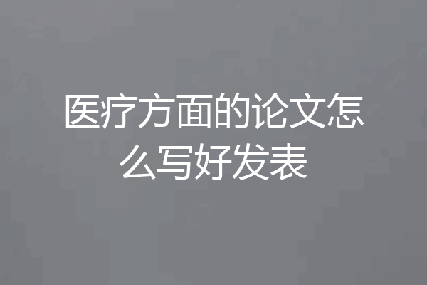 医疗方面的论文怎么写好发表