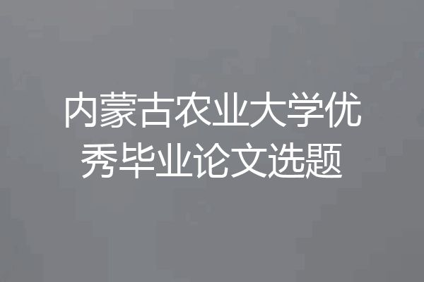 内蒙古农业大学优秀毕业论文选题