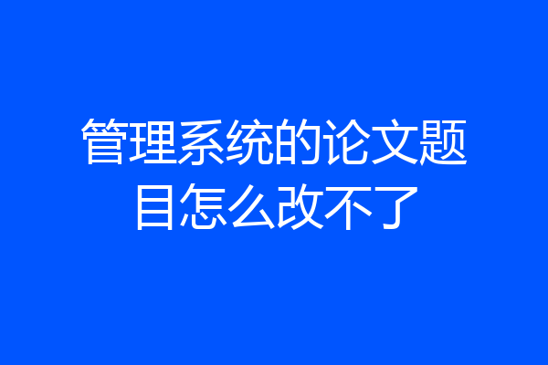 管理系统的论文题目怎么改不了