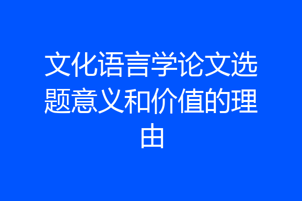 文化语言学论文选题意义和价值的理由