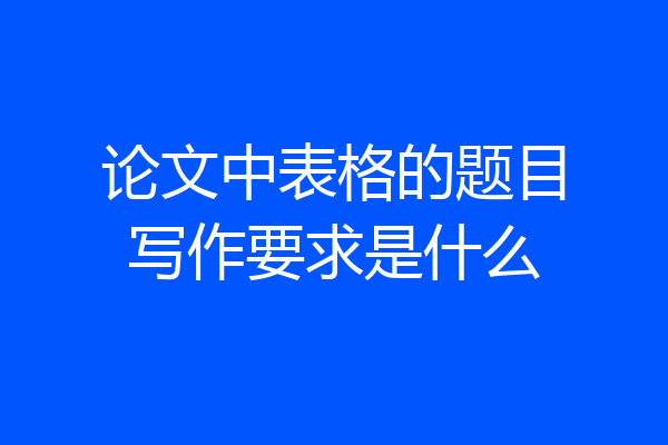 论文中表格的题目写作要求是什么
