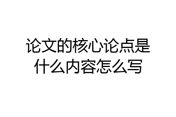 论文的核心论点是什么内容怎么写
