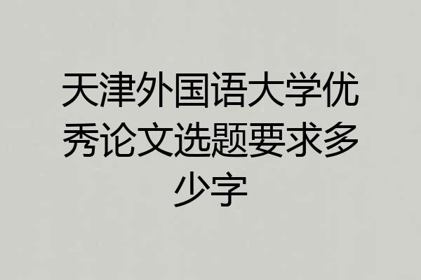 天津外国语大学优秀论文选题要求多少字