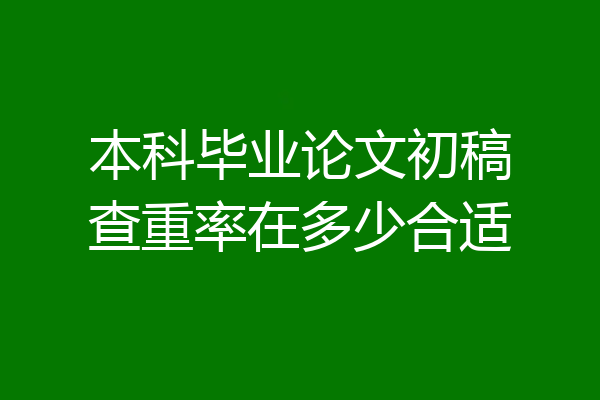 本科毕业论文初稿查重率在多少合适