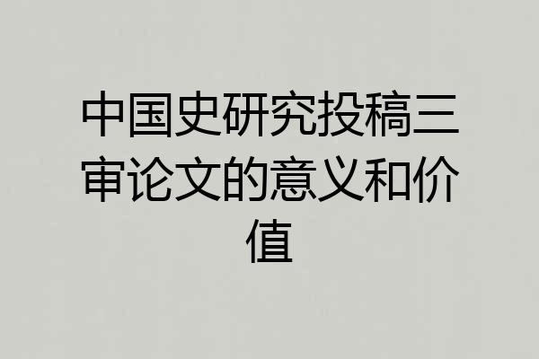中国史研究投稿三审论文的意义和价值