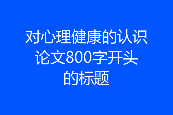 对心理健康的认识论文800字开头的标题