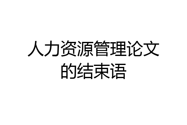 人力资源管理论文的结束语