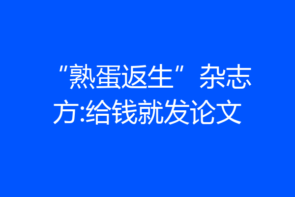 “熟蛋返生”杂志方:给钱就发论文