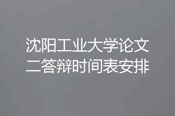 沈阳工业大学论文二答辩时间表安排