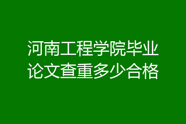 河南工程学院毕业论文查重多少合格