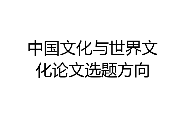 中国文化与世界文化论文选题方向