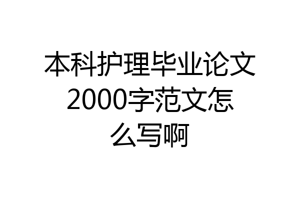 本科护理毕业论文2000字范文怎么写啊
