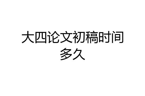 大四论文初稿时间多久