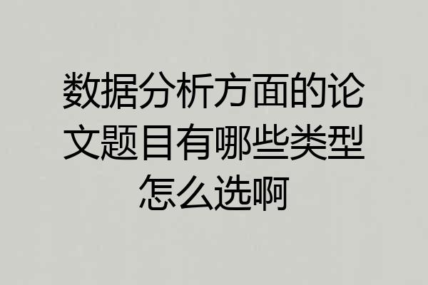数据分析方面的论文题目有哪些类型怎么选啊