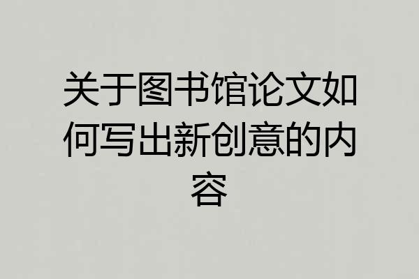 关于图书馆论文如何写出新创意的内容