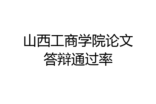 山西工商学院论文答辩通过率