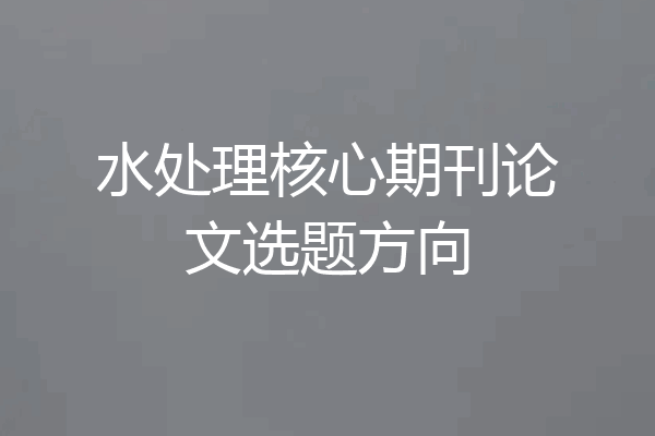水处理核心期刊论文选题方向