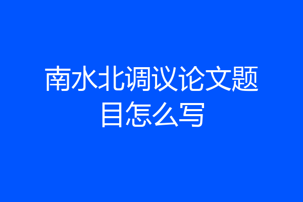 南水北调议论文题目怎么写