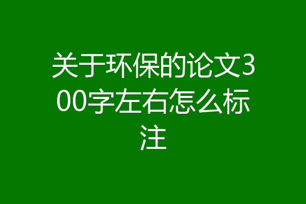 关于环保的论文300字左右怎么标注