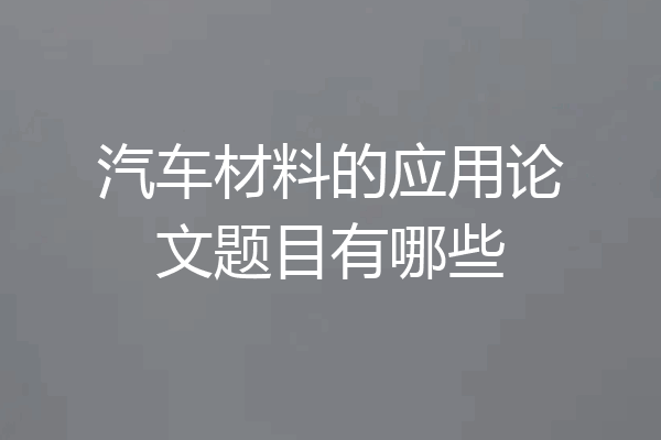 汽车材料的应用论文题目有哪些