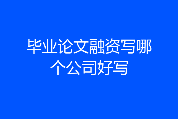 毕业论文融资写哪个公司好写