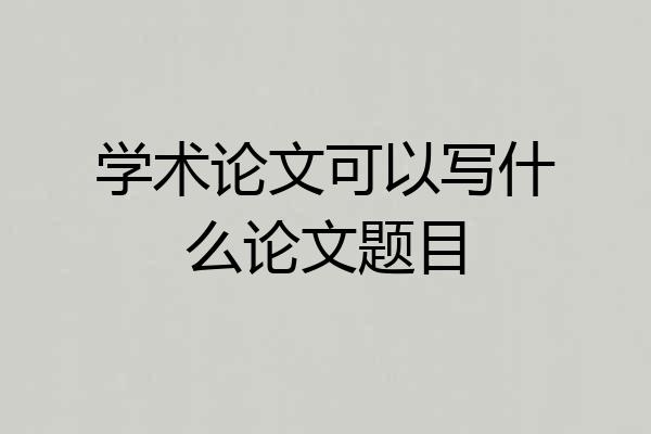 学术论文可以写什么论文题目