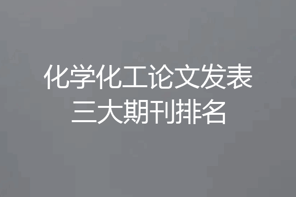 化学化工论文发表三大期刊排名