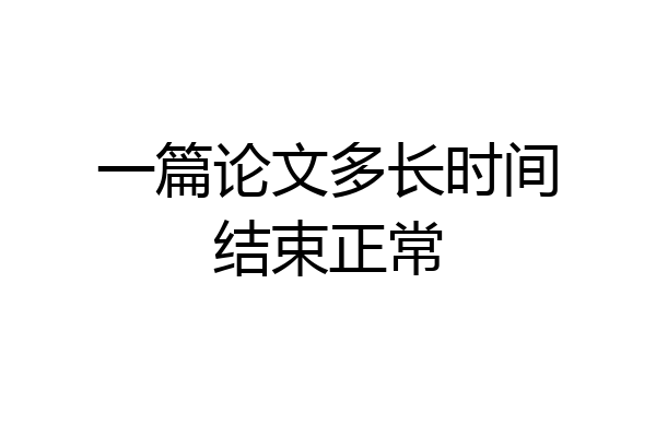 一篇论文多长时间结束正常