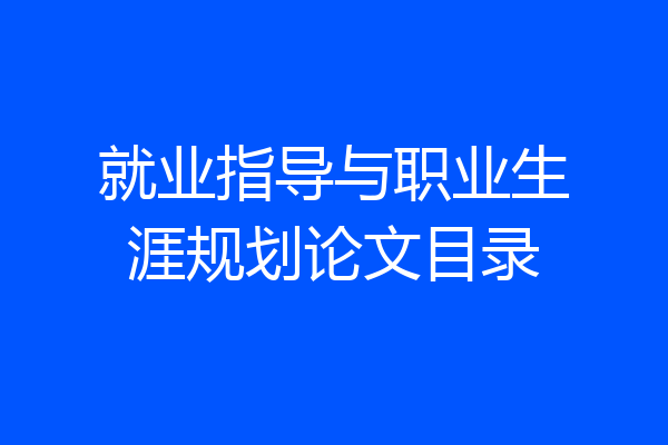 就业指导与职业生涯规划论文目录