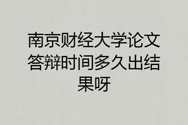 南京财经大学论文答辩时间多久出结果呀