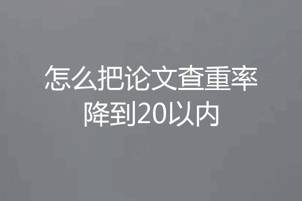 怎么把论文查重率降到20以内