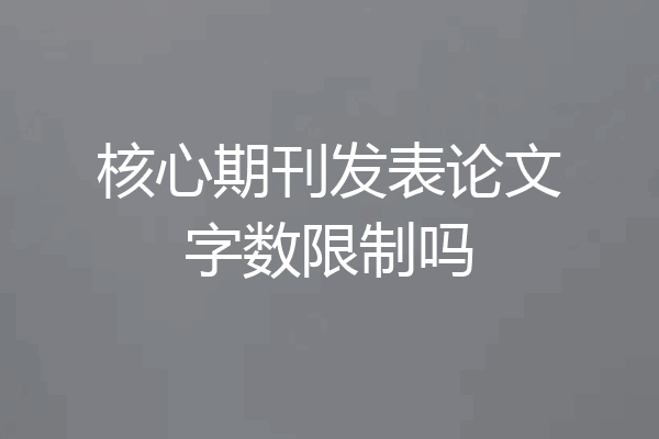 核心期刊发表论文字数限制吗