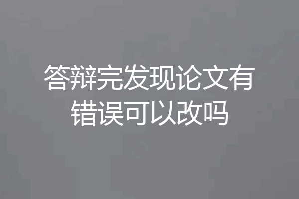 答辩完发现论文有错误可以改吗