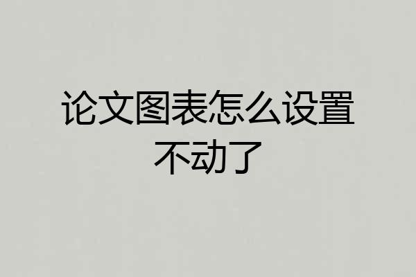 论文图表怎么设置不动了
