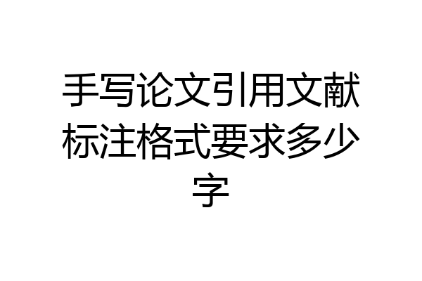手写论文引用文献标注格式要求多少字