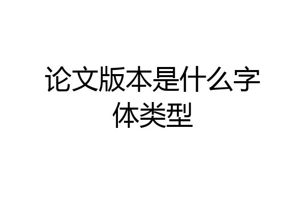 论文版本是什么字体类型